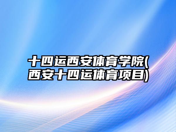 十四運西安體育學院(西安十四運體育項目)