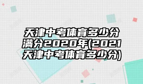 天津中考體育多少分滿分2020年(2021天津中考體育多少分)