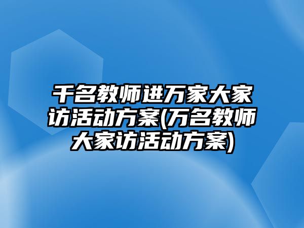 千名教師進萬家大家訪活動方案(萬名教師大家訪活動方案)