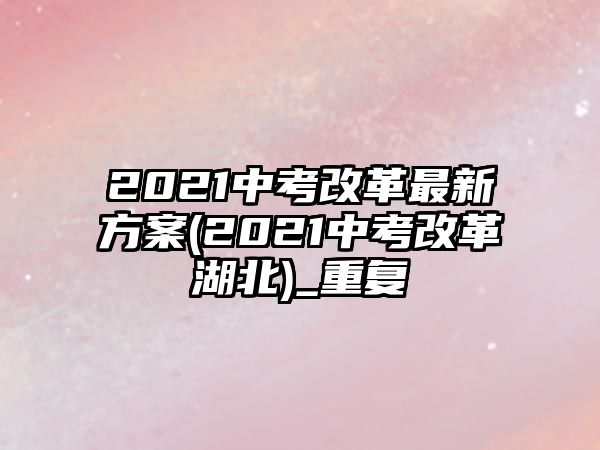 2021中考改革最新方案(2021中考改革湖北)_重復(fù)