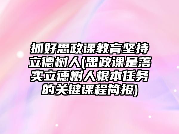 抓好思政課教育堅(jiān)持立德樹(shù)人(思政課是落實(shí)立德樹(shù)人根本任務(wù)的關(guān)鍵課程簡(jiǎn)報(bào))