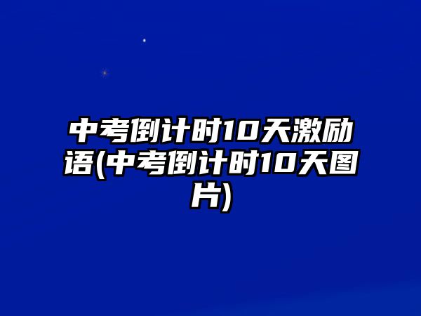 中考倒計(jì)時(shí)10天激勵(lì)語(yǔ)(中考倒計(jì)時(shí)10天圖片)