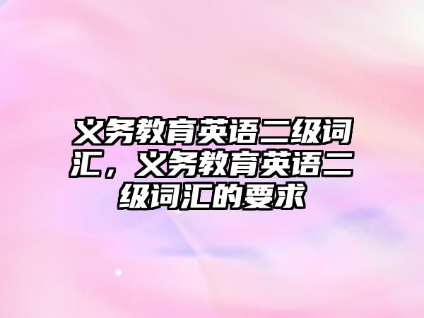 義務(wù)教育英語二級(jí)詞匯，義務(wù)教育英語二級(jí)詞匯的要求