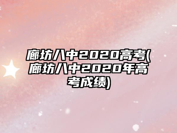 廊坊八中2020高考(廊坊八中2020年高考成績)