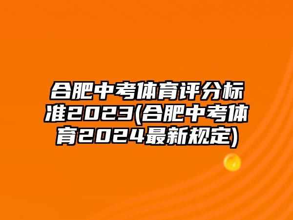 合肥中考體育評(píng)分標(biāo)準(zhǔn)2023(合肥中考體育2024最新規(guī)定)