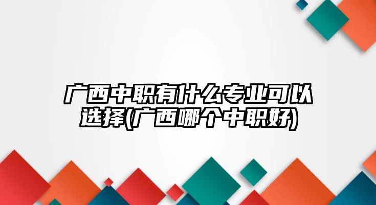 廣西中職有什么專業(yè)可以選擇(廣西哪個(gè)中職好)