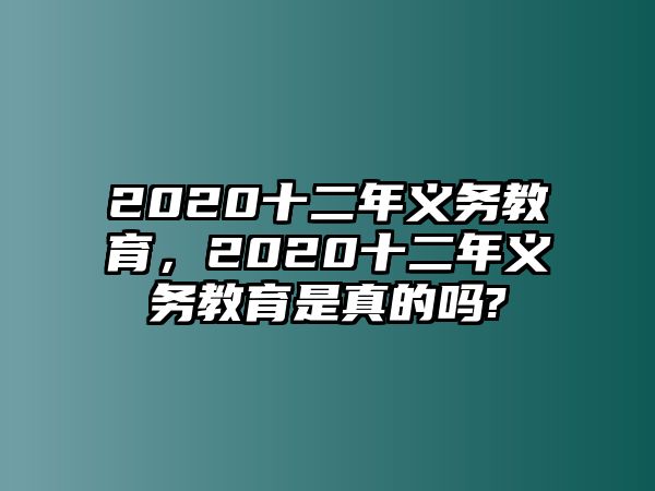 2020十二年義務(wù)教育，2020十二年義務(wù)教育是真的嗎?