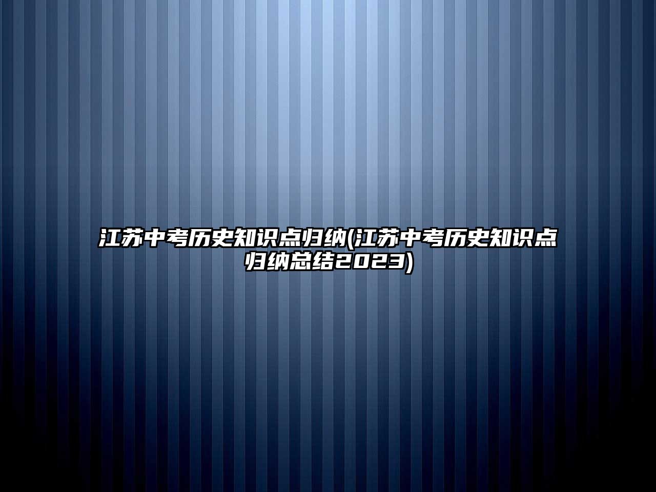 江蘇中考?xì)v史知識點(diǎn)歸納(江蘇中考?xì)v史知識點(diǎn)歸納總結(jié)2023)