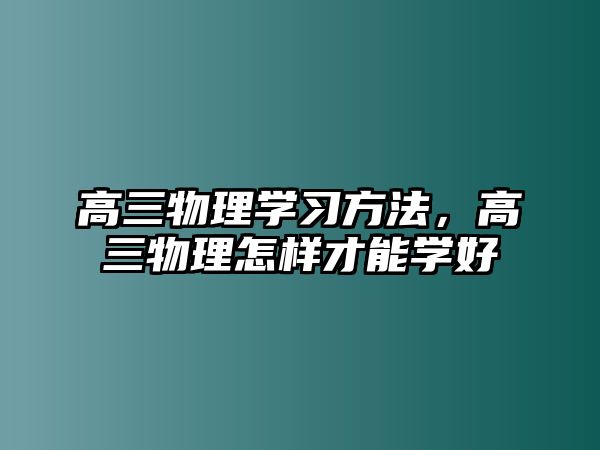 高三物理學(xué)習(xí)方法，高三物理怎樣才能學(xué)好