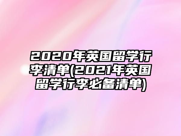 2020年英國留學(xué)行李清單(2021年英國留學(xué)行李必備清單)