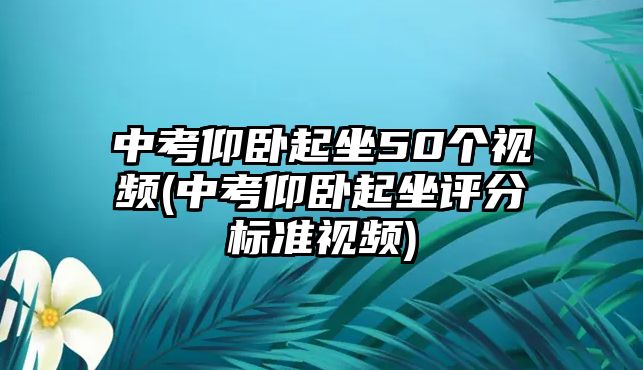 中考仰臥起坐50個視頻(中考仰臥起坐評分標準視頻)