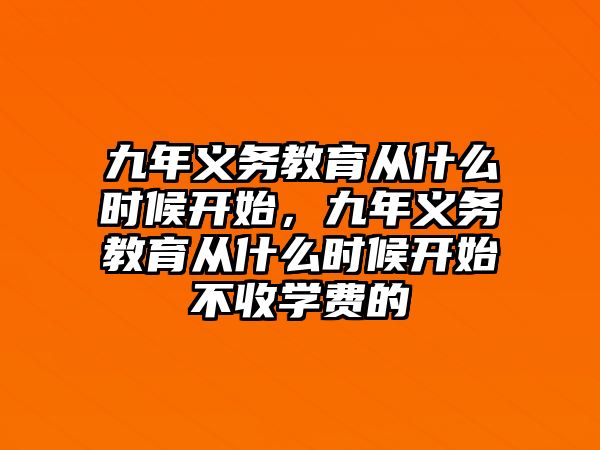 九年義務(wù)教育從什么時候開始，九年義務(wù)教育從什么時候開始不收學費的