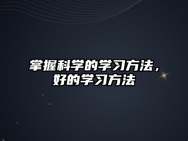 掌握科學(xué)的學(xué)習(xí)方法，好的學(xué)習(xí)方法