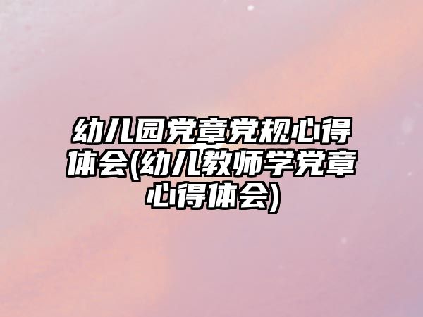 幼兒園黨章黨規(guī)心得體會(huì)(幼兒教師學(xué)黨章心得體會(huì))