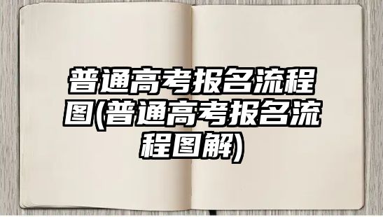 普通高考報名流程圖(普通高考報名流程圖解)