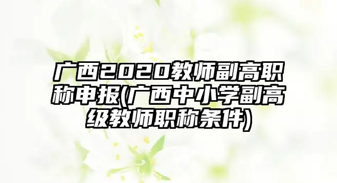 廣西2020教師副高職稱申報(bào)(廣西中小學(xué)副高級(jí)教師職稱條件)