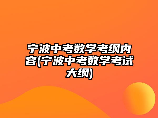 寧波中考數(shù)學考綱內(nèi)容(寧波中考數(shù)學考試大綱)