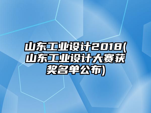 山東工業(yè)設(shè)計(jì)2018(山東工業(yè)設(shè)計(jì)大賽獲獎(jiǎng)名單公布)