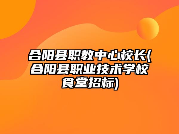 合陽(yáng)縣職教中心校長(zhǎng)(合陽(yáng)縣職業(yè)技術(shù)學(xué)校食堂招標(biāo))