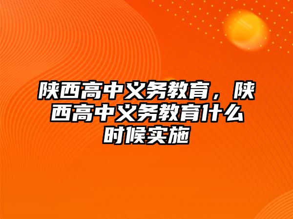 陜西高中義務(wù)教育，陜西高中義務(wù)教育什么時候?qū)嵤? class=