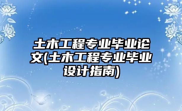 土木工程專業(yè)畢業(yè)論文(土木工程專業(yè)畢業(yè)設(shè)計(jì)指南)