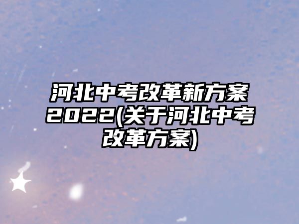 河北中考改革新方案2022(關(guān)于河北中考改革方案)