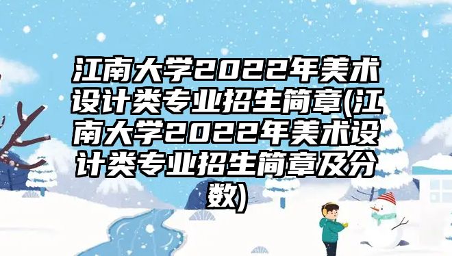 江南大學(xué)2022年美術(shù)設(shè)計(jì)類專業(yè)招生簡(jiǎn)章(江南大學(xué)2022年美術(shù)設(shè)計(jì)類專業(yè)招生簡(jiǎn)章及分?jǐn)?shù))