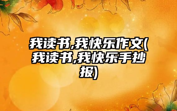 我讀書,我快樂作文(我讀書,我快樂手抄報(bào))