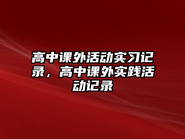 高中課外活動實習(xí)記錄，高中課外實踐活動記錄