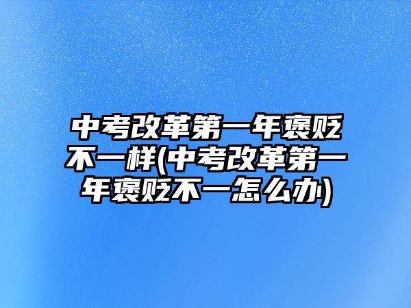 中考改革第一年褒貶不一樣(中考改革第一年褒貶不一怎么辦)