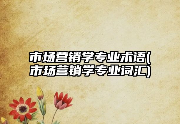 市場營銷學專業(yè)術語(市場營銷學專業(yè)詞匯)