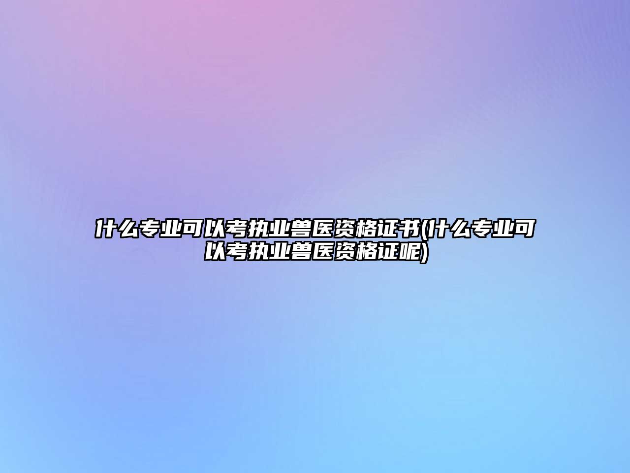 什么專業(yè)可以考執(zhí)業(yè)獸醫(yī)資格證書(什么專業(yè)可以考執(zhí)業(yè)獸醫(yī)資格證呢)