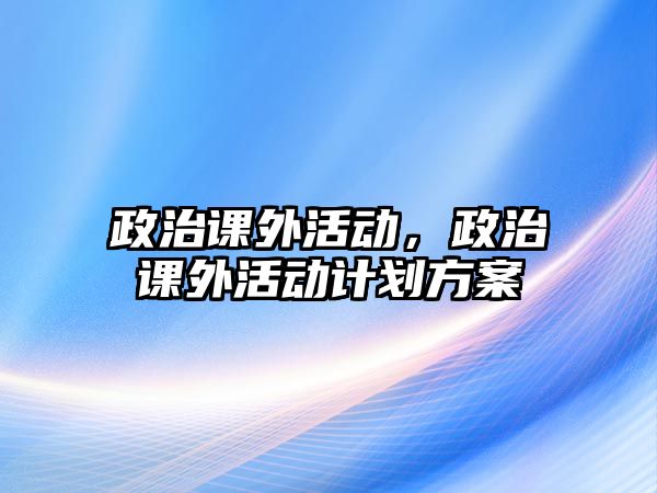 政治課外活動，政治課外活動計劃方案