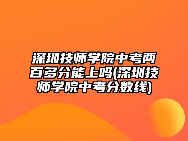 深圳技師學(xué)院中考兩百多分能上嗎(深圳技師學(xué)院中考分?jǐn)?shù)線)