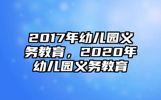 2017年幼兒園義務(wù)教育，2020年幼兒園義務(wù)教育