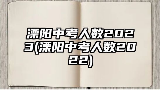 溧陽中考人數2023(溧陽中考人數2022)