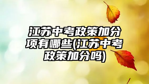 江蘇中考政策加分項(xiàng)有哪些(江蘇中考政策加分嗎)