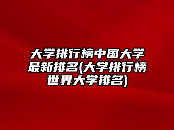 大學(xué)排行榜中國(guó)大學(xué)最新排名(大學(xué)排行榜世界大學(xué)排名)