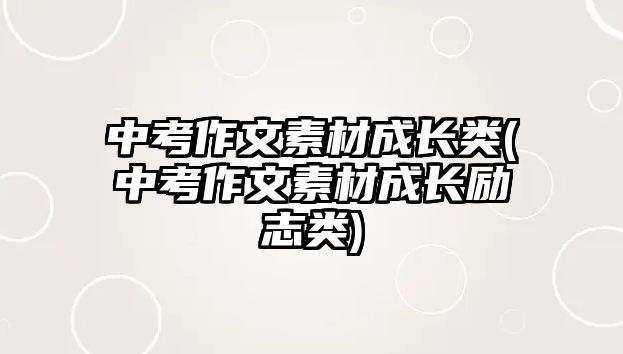 中考作文素材成長(zhǎng)類(lèi)(中考作文素材成長(zhǎng)勵(lì)志類(lèi))