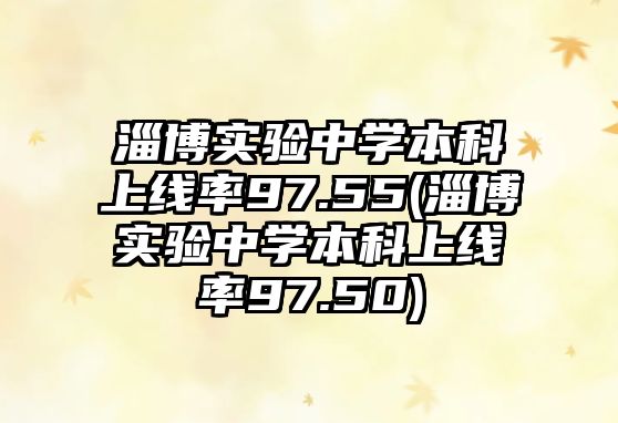 淄博實驗中學(xué)本科上線率97.55(淄博實驗中學(xué)本科上線率97.50)