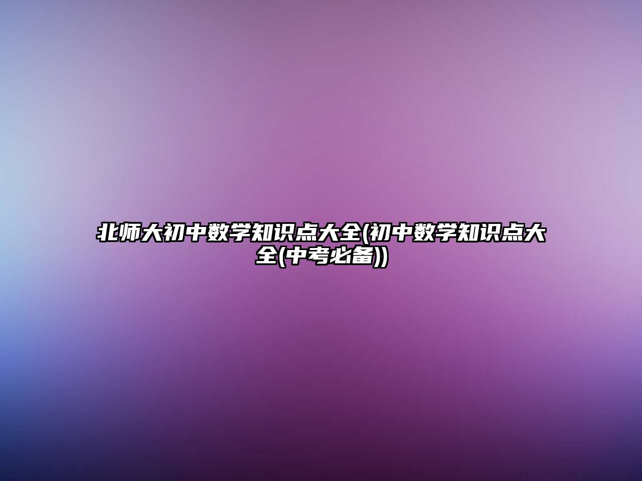 北師大初中數(shù)學(xué)知識點(diǎn)大全(初中數(shù)學(xué)知識點(diǎn)大全(中考必備))