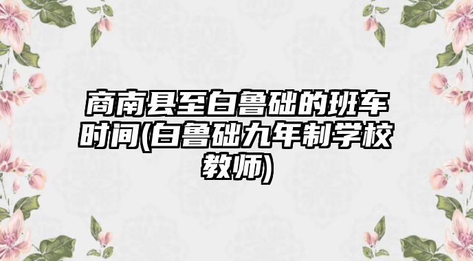 商南縣至白魯?shù)A的班車時間(白魯?shù)A九年制學(xué)校教師)