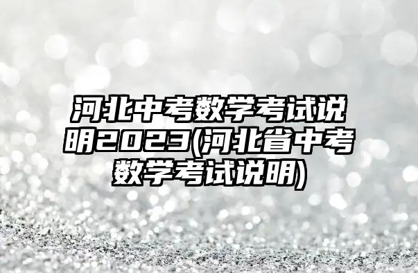 河北中考數(shù)學(xué)考試說(shuō)明2023(河北省中考數(shù)學(xué)考試說(shuō)明)