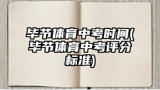 畢節(jié)體育中考時(shí)間(畢節(jié)體育中考評(píng)分標(biāo)準(zhǔn))