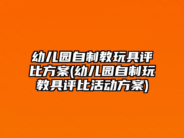 幼兒園自制教玩具評比方案(幼兒園自制玩教具評比活動方案)