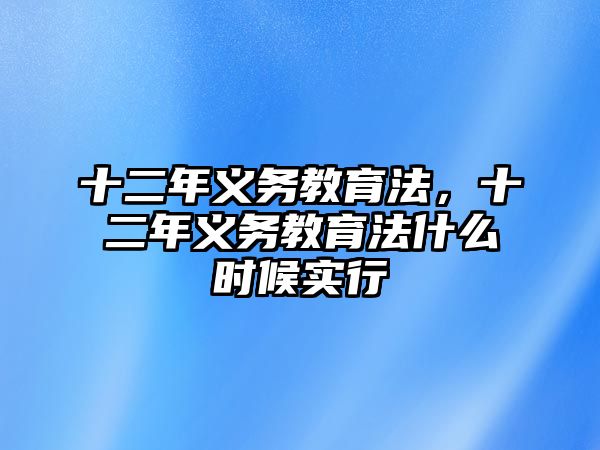 十二年義務(wù)教育法，十二年義務(wù)教育法什么時(shí)候?qū)嵭? class=