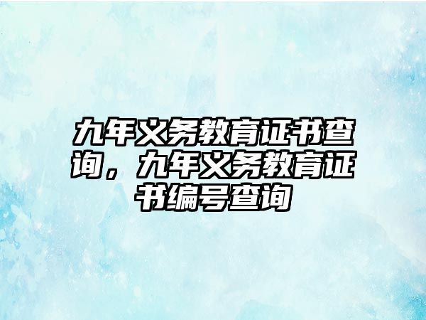 九年義務(wù)教育證書查詢，九年義務(wù)教育證書編號(hào)查詢