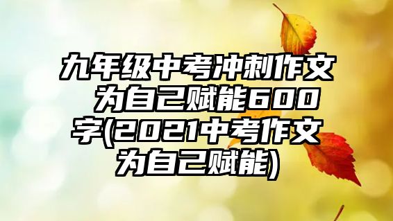 九年級中考沖刺作文 為自己賦能600字(2021中考作文為自己賦能)