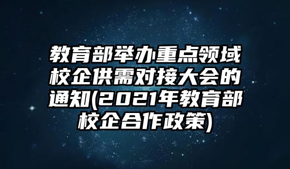 教育部舉辦重點(diǎn)領(lǐng)域校企供需對(duì)接大會(huì)的通知(2021年教育部校企合作政策)