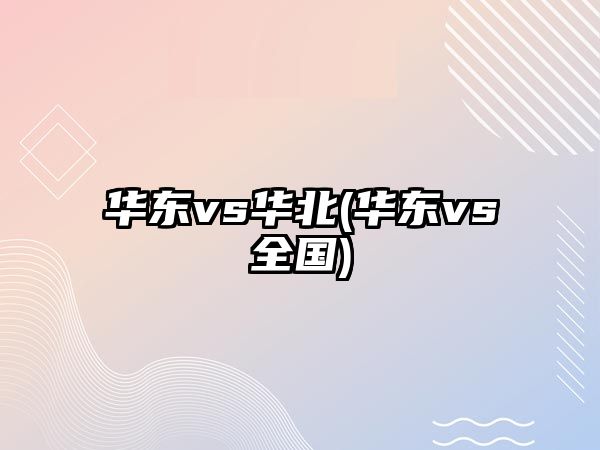 華東vs華北(華東vs全國)